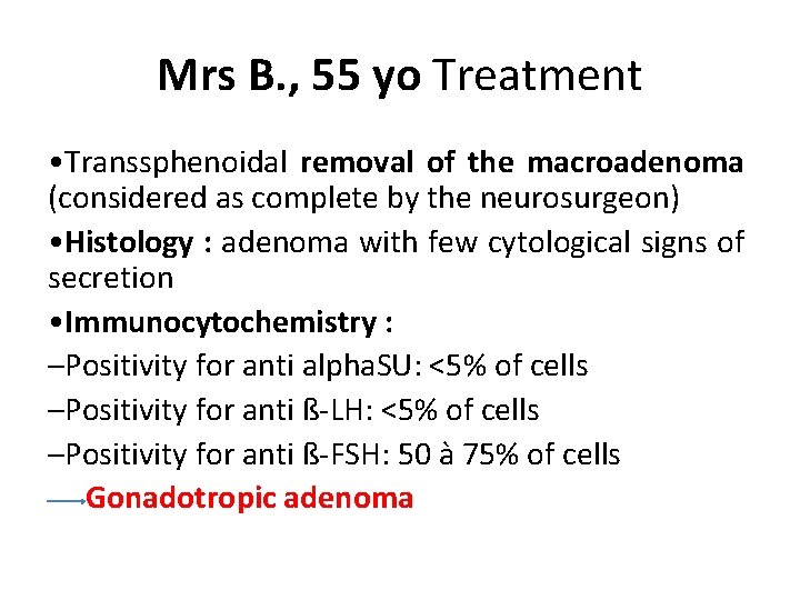 Mrs B. , 55 yo Treatment • Transsphenoidal removal of the macroadenoma (considered as