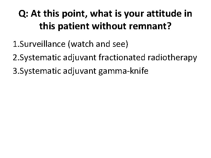 Q: At this point, what is your attitude in this patient without remnant? 1.