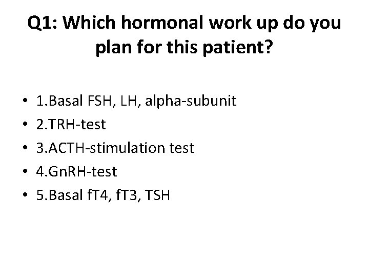 Q 1: Which hormonal work up do you plan for this patient? • •