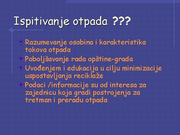 Ispitivanje otpada ? ? ? Razumevanje osobina i karakteristika tokova otpada Poboljšavanje rada opštine-grada Ispitivanje otpada ? ? ? Razumevanje osobina i karakteristika tokova otpada Poboljšavanje rada opštine-grada