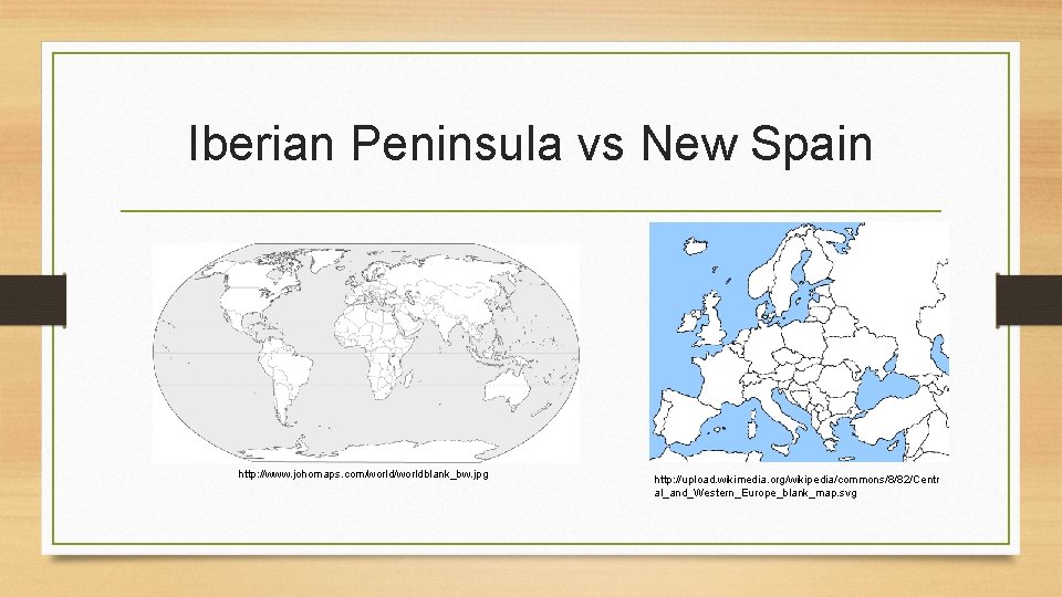 Iberian Peninsula vs New Spain http: //www. johomaps. com/worldblank_bw. jpg http: //upload. wikimedia. org/wikipedia/commons/8/82/Centr Iberian Peninsula vs New Spain http: //www. johomaps. com/worldblank_bw. jpg http: //upload. wikimedia. org/wikipedia/commons/8/82/Centr