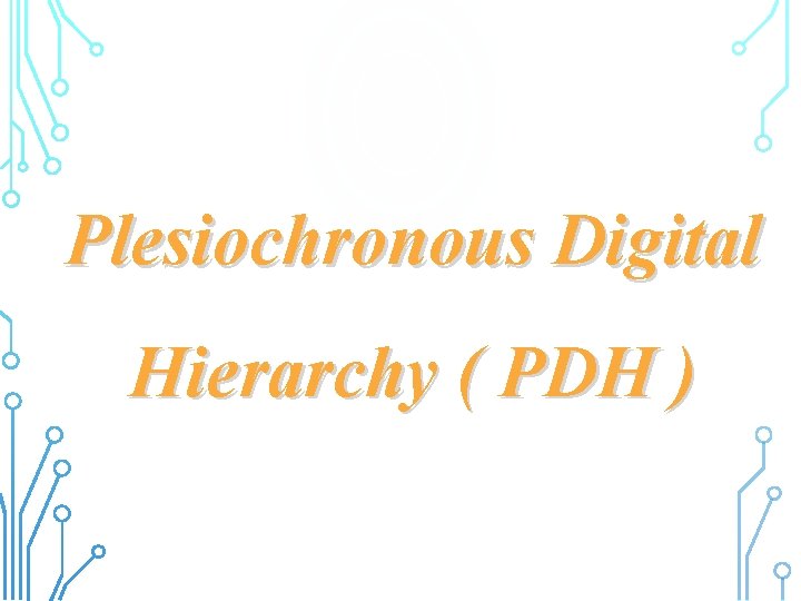 Plesiochronous Digital Hierarchy ( PDH ) 
