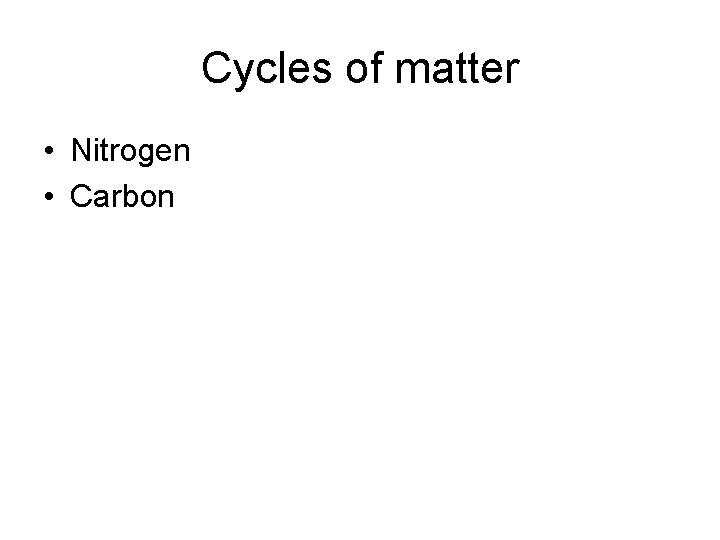 Cycles of matter • Nitrogen • Carbon 