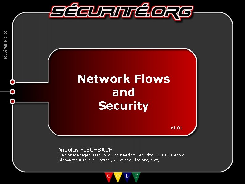 Swi. NOG-X Network Flows and Security v 1. 01 Nicolas FISCHBACH Senior Manager, Network