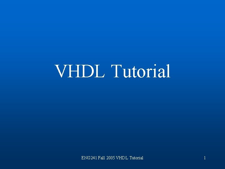 VHDL Tutorial ENG 241 Fall 2005 VHDL Tutorial 1 