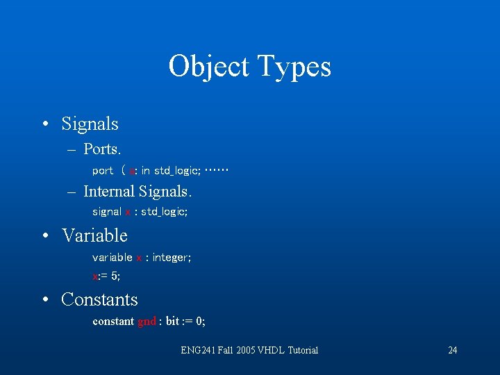 Object Types • Signals – Ports. port ( a: in std_logic; …… – Internal