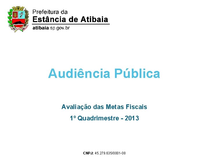 Audiência Pública Avaliação das Metas Fiscais 1º Quadrimestre - 2013 CNPJ: 45. 279. 635/0001