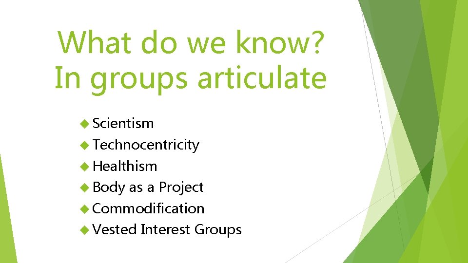 What do we know? In groups articulate Scientism Technocentricity Healthism Body as a Project