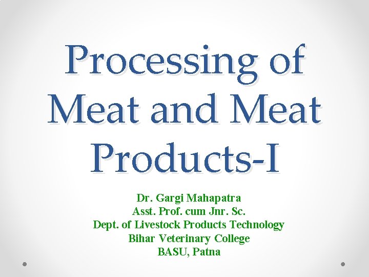 Processing of Meat and Meat Products-I Dr. Gargi Mahapatra Asst. Prof. cum Jnr. Sc.