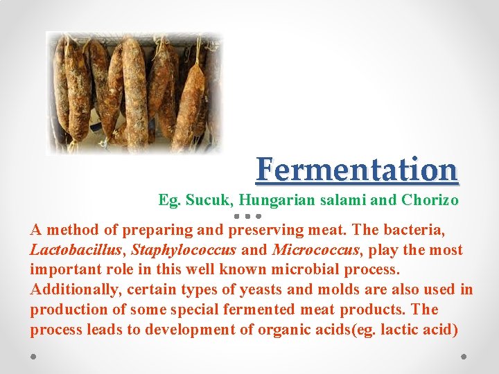 Fermentation Eg. Sucuk, Hungarian salami and Chorizo A method of preparing and preserving meat.