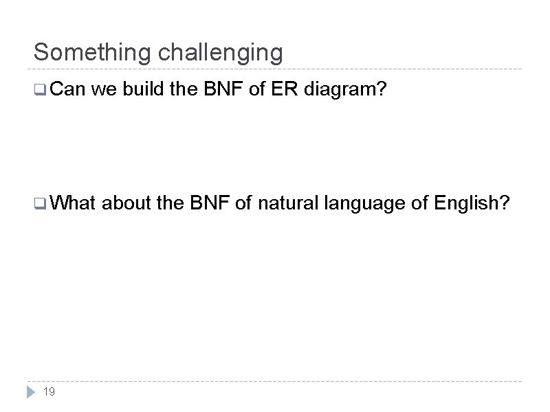 Something challenging q Can we build the BNF of ER diagram? q What about