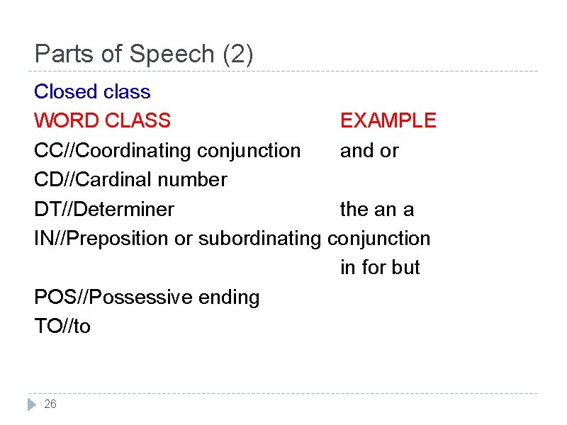 Parts of Speech (2) Closed class WORD CLASS EXAMPLE CC//Coordinating conjunction and or CD//Cardinal