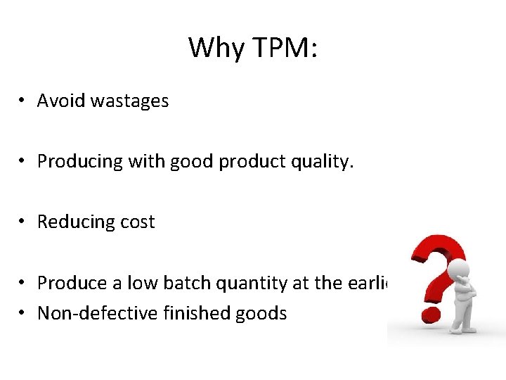 Why TPM: • Avoid wastages • Producing with good product quality. • Reducing cost