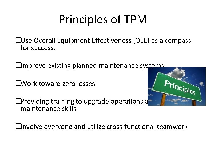 Principles of TPM �Use Overall Equipment Effectiveness (OEE) as a compass for success. �Improve