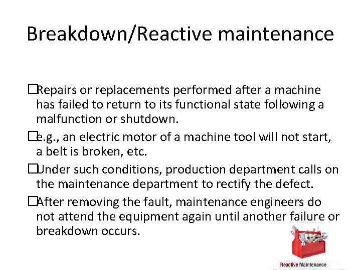 Breakdown/Reactive maintenance �Repairs or replacements performed after a machine has failed to return to