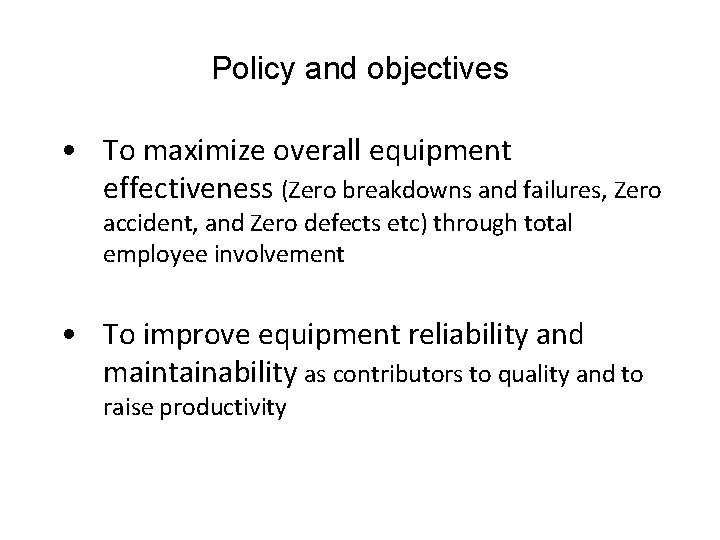 Policy and objectives • To maximize overall equipment effectiveness (Zero breakdowns and failures, Zero