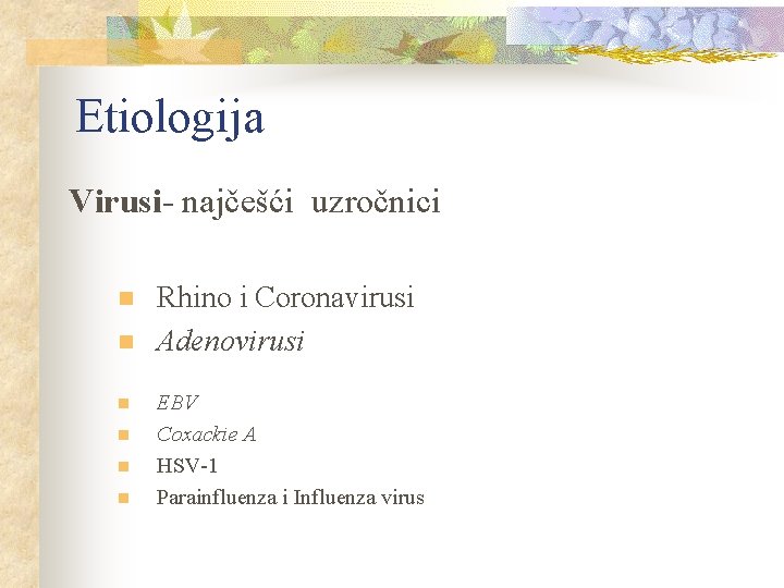 Etiologija Virusi- najčešći uzročnici n n n Rhino i Coronavirusi Adenovirusi EBV Coxackie A