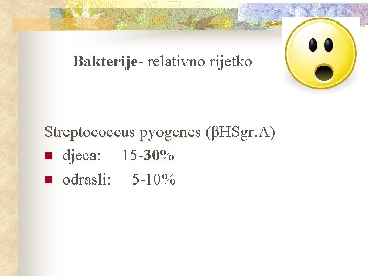 Bakterije- relativno rijetko Streptococcus pyogenes (βHSgr. A) n djeca: 15 -30% n odrasli: 5