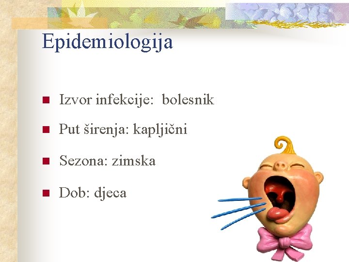 Epidemiologija n Izvor infekcije: bolesnik n Put širenja: kapljični n Sezona: zimska n Dob: