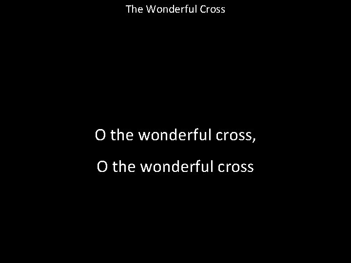 The Wonderful Cross O the wonderful cross, O the wonderful cross 