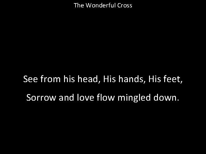 The Wonderful Cross See from his head, His hands, His feet, Sorrow and love