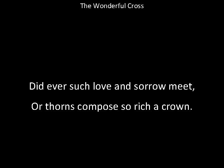 The Wonderful Cross Did ever such love and sorrow meet, Or thorns compose so