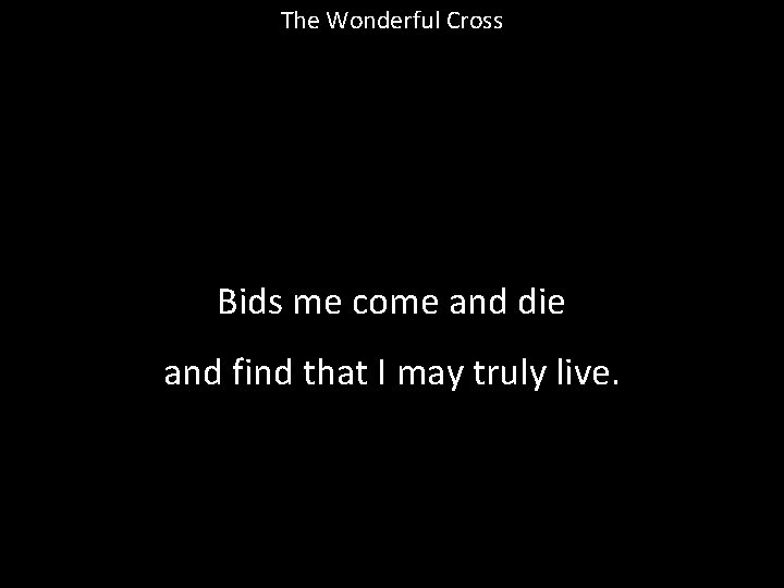The Wonderful Cross Bids me come and die and find that I may truly