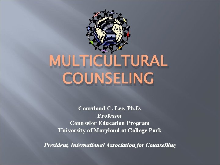 MULTICULTURAL COUNSELING Courtland C. Lee, Ph. D. Professor Counselor Education Program University of Maryland