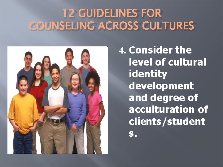 12 GUIDELINES FOR COUNSELING ACROSS CULTURES 4. Consider the level of cultural identity development