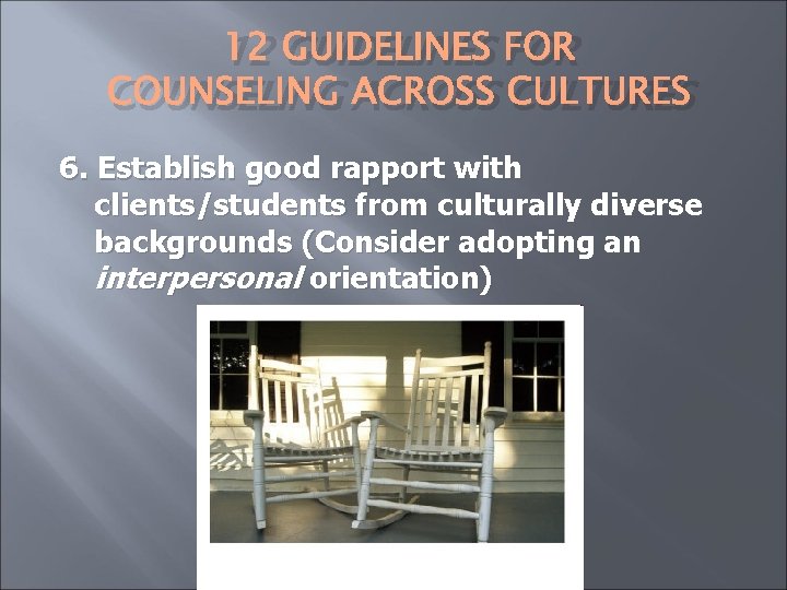 12 GUIDELINES FOR COUNSELING ACROSS CULTURES 6. Establish good rapport with clients/students from culturally