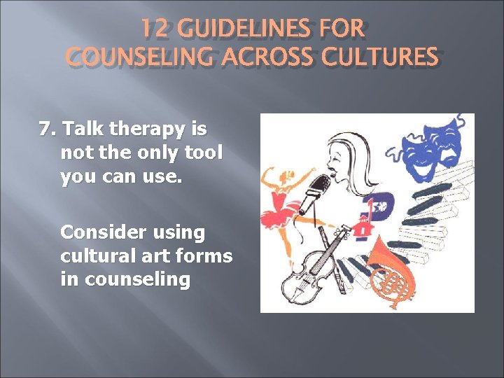 12 GUIDELINES FOR COUNSELING ACROSS CULTURES 7. Talk therapy is not the only tool