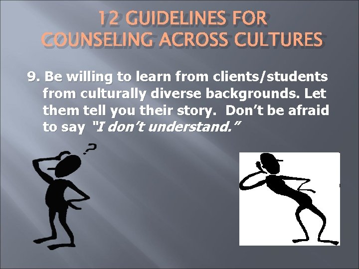 12 GUIDELINES FOR COUNSELING ACROSS CULTURES 9. Be willing to learn from clients/students from