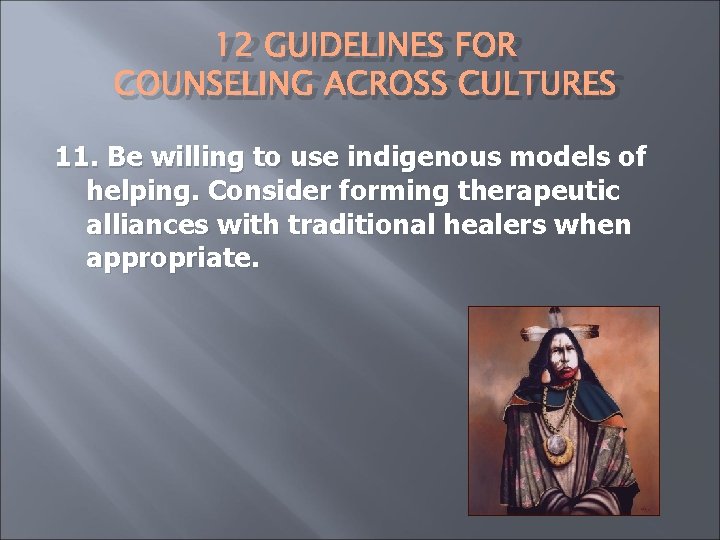 12 GUIDELINES FOR COUNSELING ACROSS CULTURES 11. Be willing to use indigenous models of