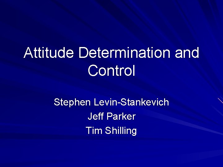 Attitude Determination and Control Stephen Levin-Stankevich Jeff Parker Tim Shilling 