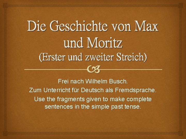 Die Geschichte von Max und Moritz (Erster und zweiter Streich) Frei nach Wilhelm Busch. Die Geschichte von Max und Moritz (Erster und zweiter Streich) Frei nach Wilhelm Busch.