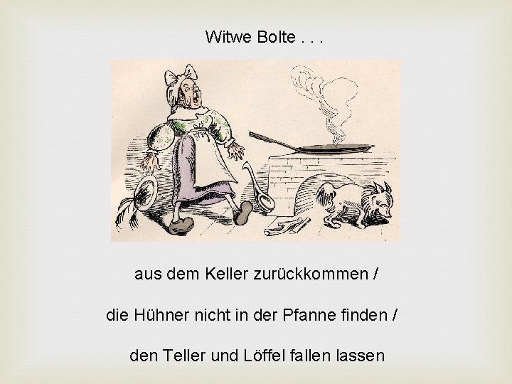Witwe Bolte. . . aus dem Keller zurückkommen / die Hühner nicht in der Witwe Bolte. . . aus dem Keller zurückkommen / die Hühner nicht in der