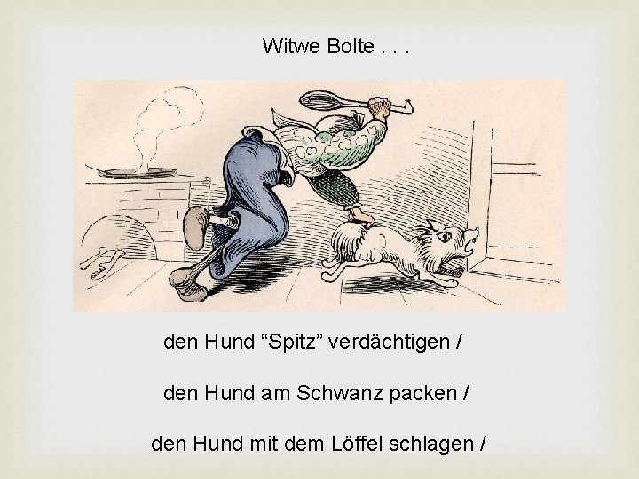 Witwe Bolte. . . den Hund “Spitz” verdächtigen / den Hund am Schwanz packen Witwe Bolte. . . den Hund “Spitz” verdächtigen / den Hund am Schwanz packen