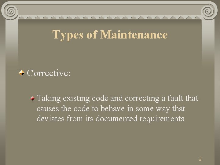Types of Maintenance Corrective: Taking existing code and correcting a fault that causes the