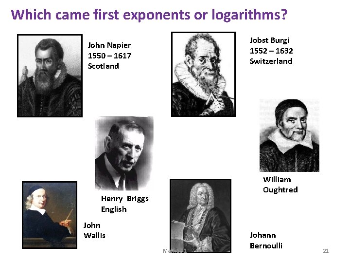 Which came first exponents or logarithms? Jobst Burgi 1552 – 1632 Switzerland John Napier Which came first exponents or logarithms? Jobst Burgi 1552 – 1632 Switzerland John Napier