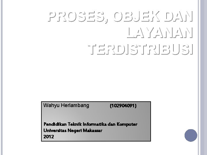 PROSES, OBJEK DAN LAYANAN TERDISTRIBUSI Wahyu Herlambang (102904091) Pendidikan Teknik Informatika dan Komputer Universitas