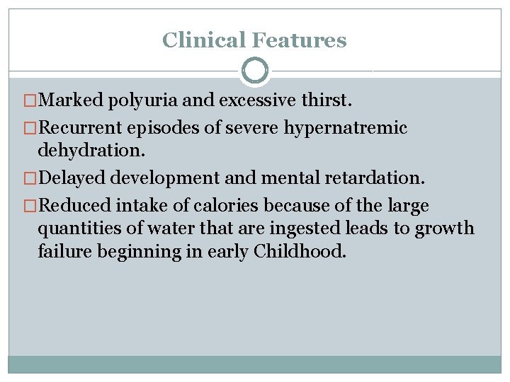 Clinical Features �Marked polyuria and excessive thirst. �Recurrent episodes of severe hypernatremic dehydration. �Delayed