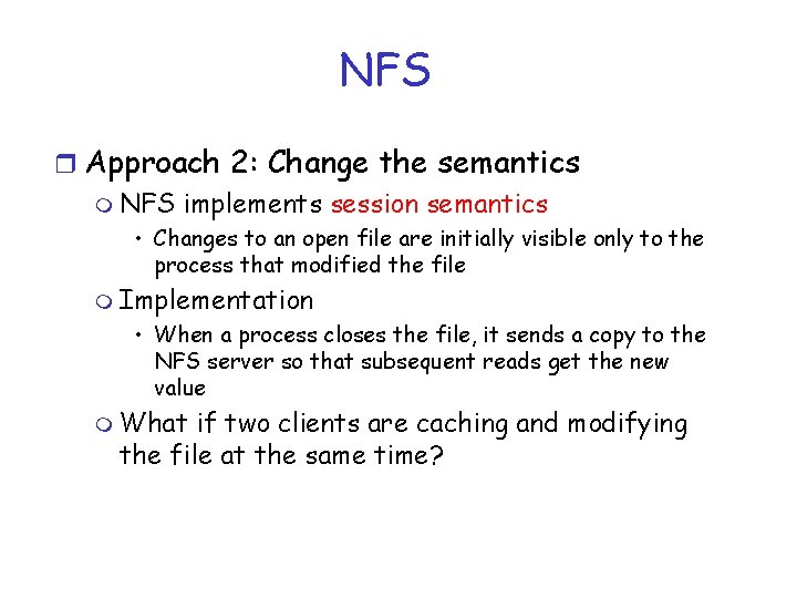 NFS r Approach 2: Change the semantics m NFS implements session semantics • Changes