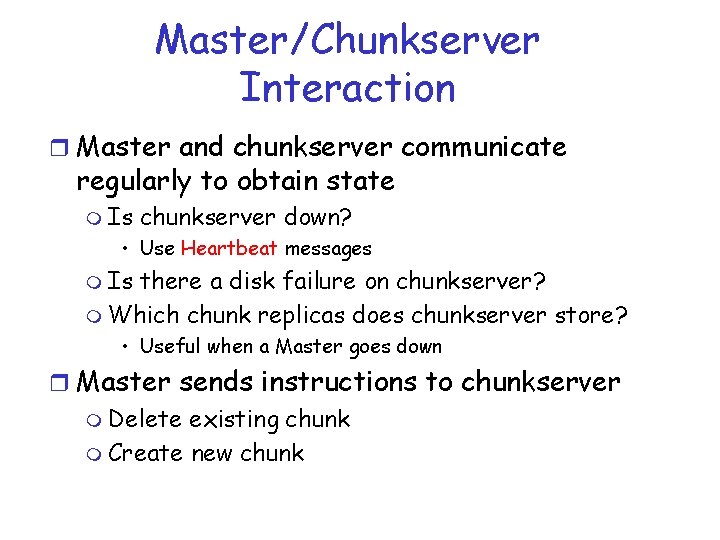 Master/Chunkserver Interaction r Master and chunkserver communicate regularly to obtain state m Is chunkserver