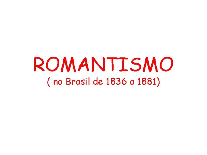 ROMANTISMO ( no Brasil de 1836 a 1881) 