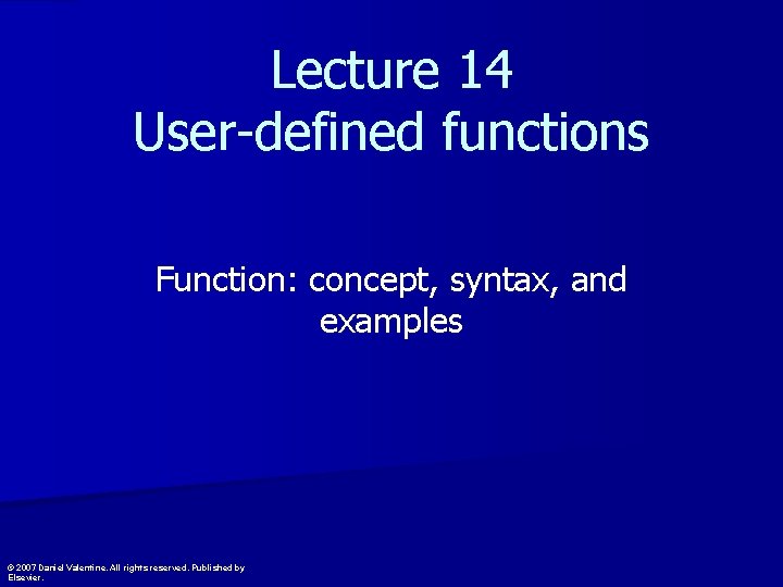 Lecture 14 User-defined functions Function: concept, syntax, and examples © 2007 Daniel Valentine. All