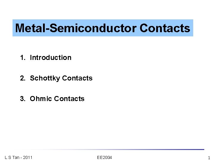 Metal-Semiconductor Contacts 1. Introduction 2. Schottky Contacts 3. Ohmic Contacts L S Tan -