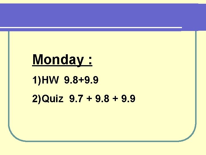 Monday : 1)HW 9. 8+9. 9 2)Quiz 9. 7 + 9. 8 + 9.