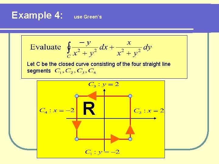 Example 4: use Green’s Let C be the closed curve consisting of the four