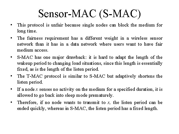 Sensor-MAC (S-MAC) • This protocol is unfair because single nodes can block the medium Sensor-MAC (S-MAC) • This protocol is unfair because single nodes can block the medium