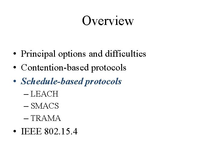 Overview • Principal options and difficulties • Contention-based protocols • Schedule-based protocols – LEACH Overview • Principal options and difficulties • Contention-based protocols • Schedule-based protocols – LEACH
